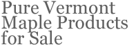 Pure Vermont Maple Products for Sale